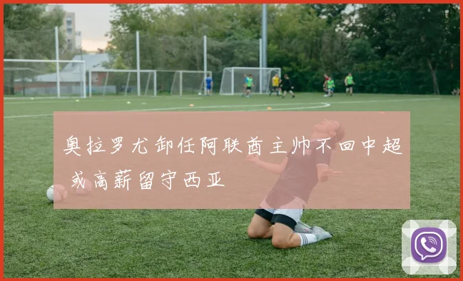奥拉罗尤卸任阿联酋主帅不回中超 或高薪留守西亚